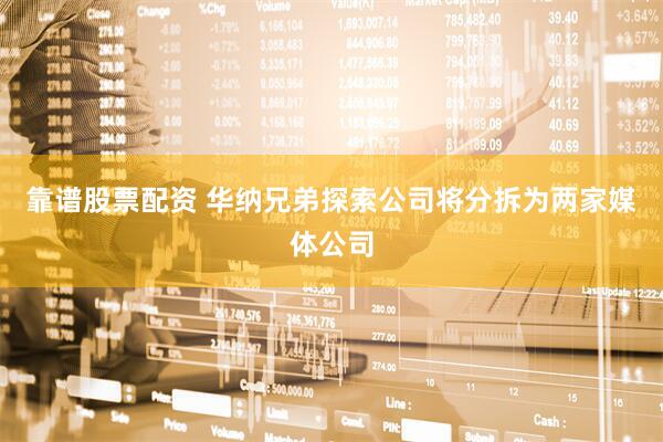 靠谱股票配资 华纳兄弟探索公司将分拆为两家媒体公司