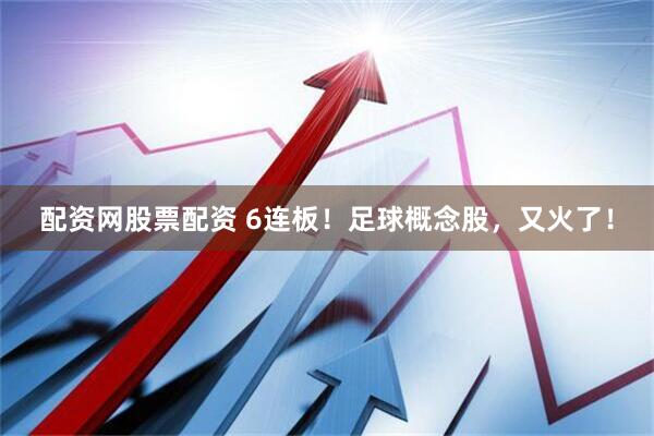 配资网股票配资 6连板！足球概念股，又火了！