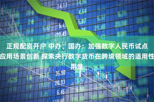 正规配资开户 中办、国办：加强数字人民币试点应用场景创新 探索央行数字货币在跨境领域的适用性