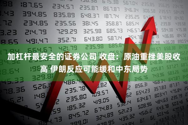 加杠杆最安全的证券公司 收盘：原油重挫美股收高 伊朗反应可能缓和中东局势