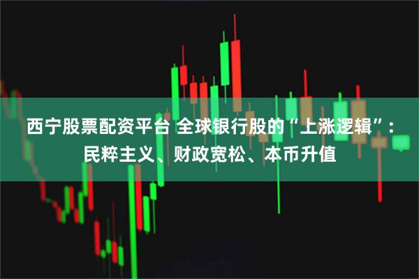 西宁股票配资平台 全球银行股的“上涨逻辑”：民粹主义、财政宽松、本币升值