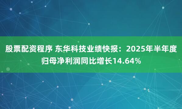 股票配资程序 东华科技业绩快报：2025年半年度归母净利润同比增长14.64%