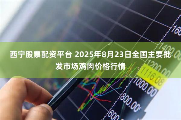 西宁股票配资平台 2025年8月23日全国主要批发市场鸡肉价格行情