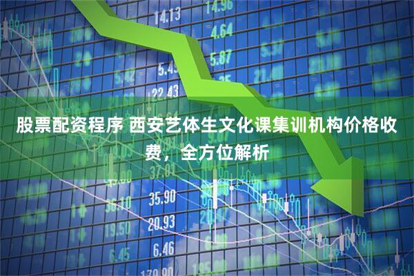 股票配资程序 西安艺体生文化课集训机构价格收费，全方位解析