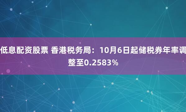 低息配资股票 香港税务局：10月6日起储税券年率调整至0.2583%