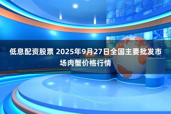低息配资股票 2025年9月27日全国主要批发市场肉蟹价格行情