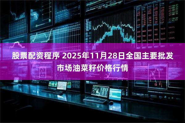 股票配资程序 2025年11月28日全国主要批发市场油菜籽价格行情