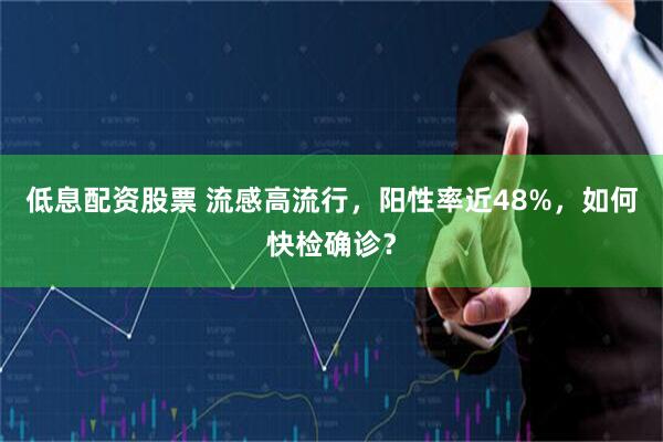 低息配资股票 流感高流行，阳性率近48%，如何快检确诊？